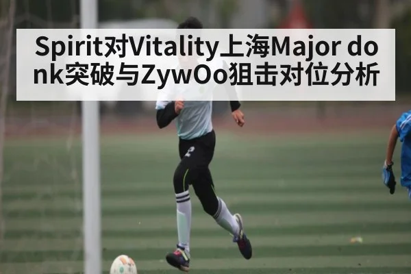 Spirit对Vitality上海Major donk突破与ZywOo狙击对位分析